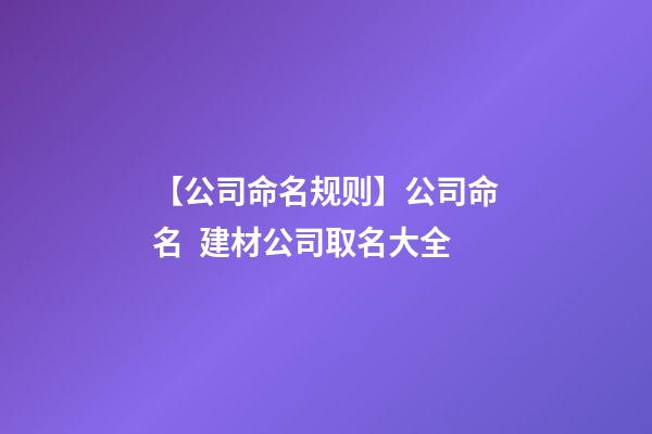 【公司命名规则】公司命名  建材公司取名大全-第1张-公司起名-玄机派